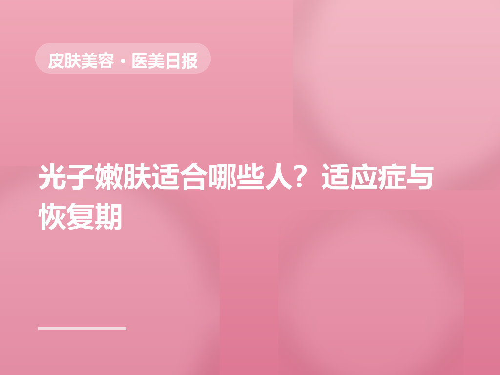 光子嫩肤适合哪些人?皮肤科医生解读适应症与恢复期